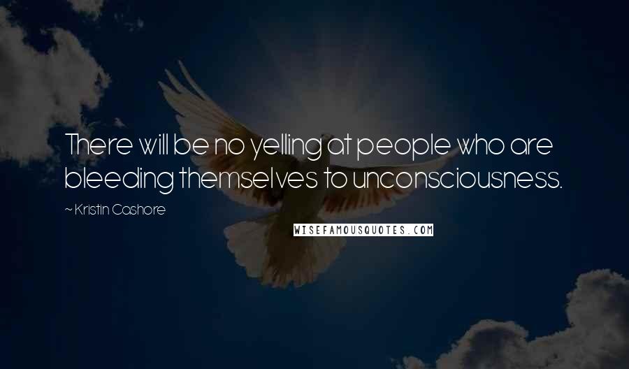 Kristin Cashore Quotes: There will be no yelling at people who are bleeding themselves to unconsciousness.