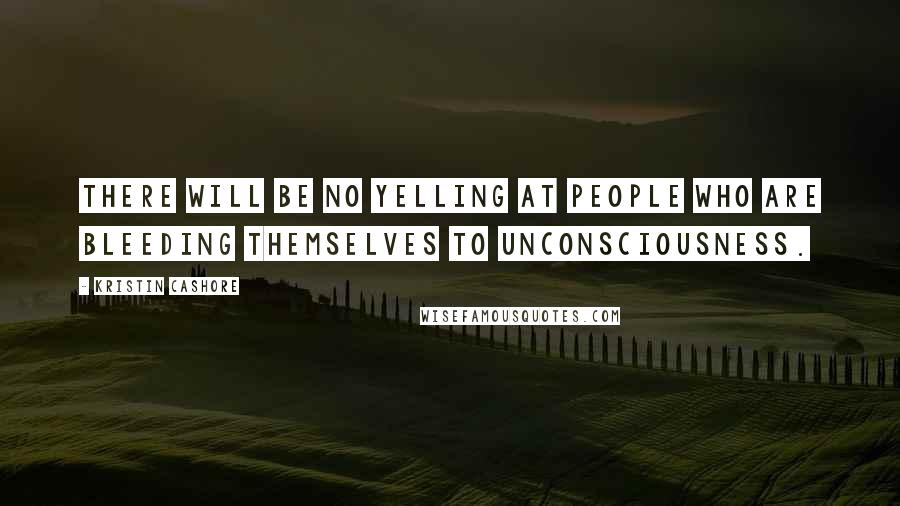 Kristin Cashore Quotes: There will be no yelling at people who are bleeding themselves to unconsciousness.