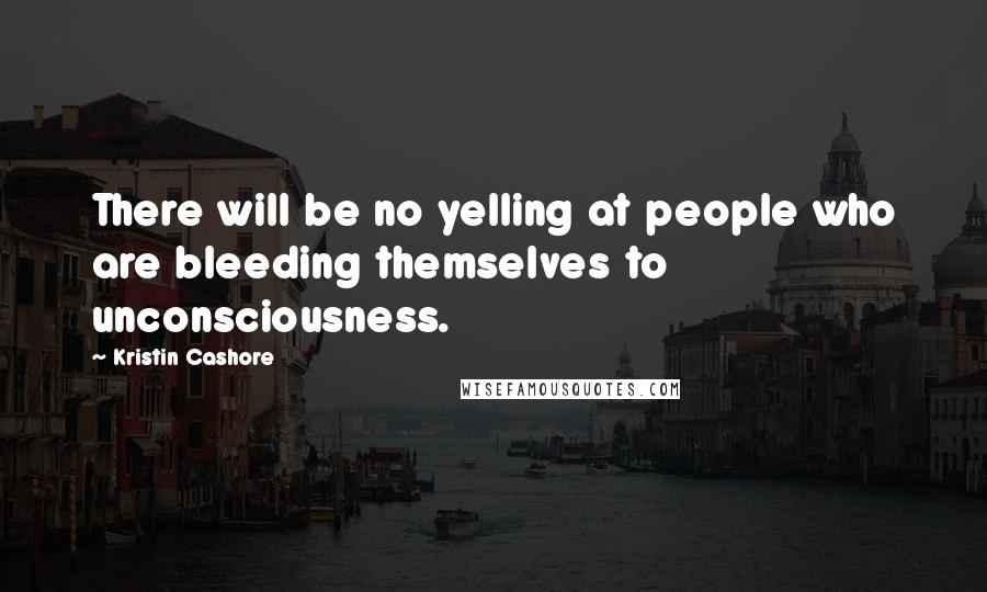 Kristin Cashore Quotes: There will be no yelling at people who are bleeding themselves to unconsciousness.