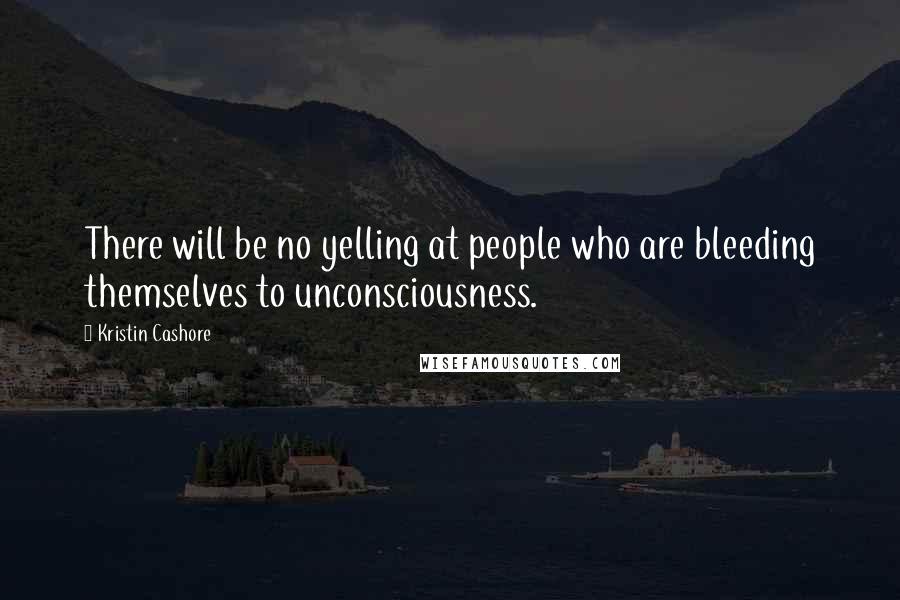 Kristin Cashore Quotes: There will be no yelling at people who are bleeding themselves to unconsciousness.