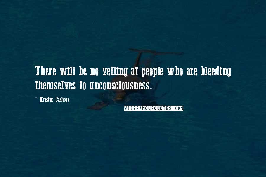 Kristin Cashore Quotes: There will be no yelling at people who are bleeding themselves to unconsciousness.