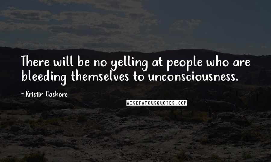 Kristin Cashore Quotes: There will be no yelling at people who are bleeding themselves to unconsciousness.