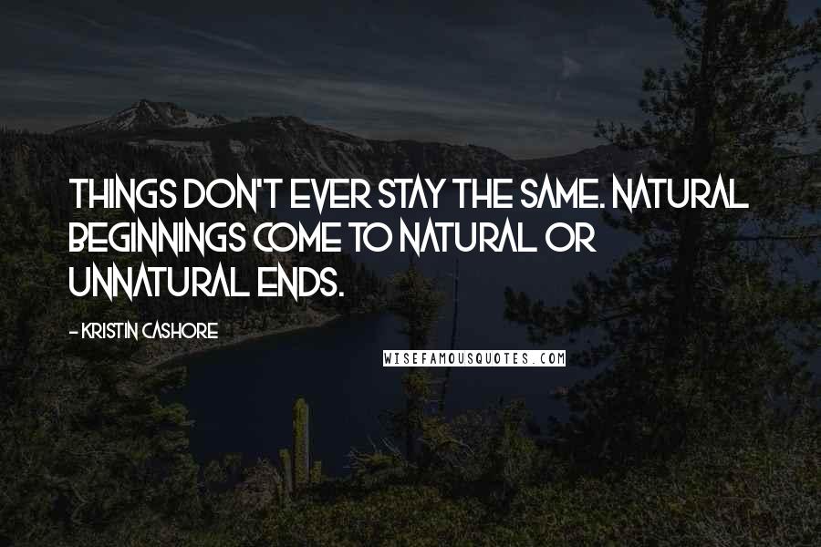 Kristin Cashore Quotes: Things don't ever stay the same. Natural beginnings come to natural or unnatural ends.