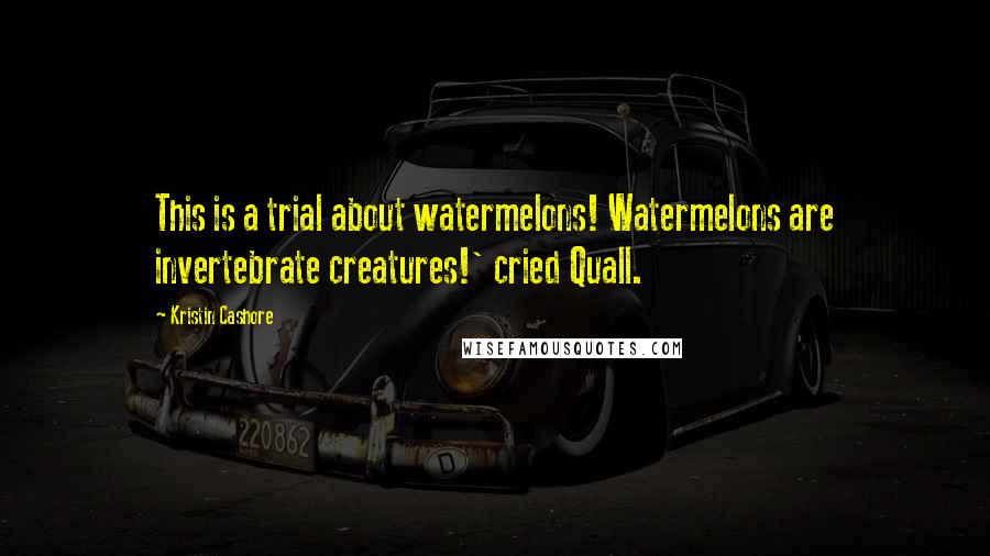 Kristin Cashore Quotes: This is a trial about watermelons! Watermelons are invertebrate creatures!' cried Quall.