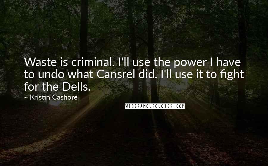 Kristin Cashore Quotes: Waste is criminal. I'll use the power I have to undo what Cansrel did. I'll use it to fight for the Dells.