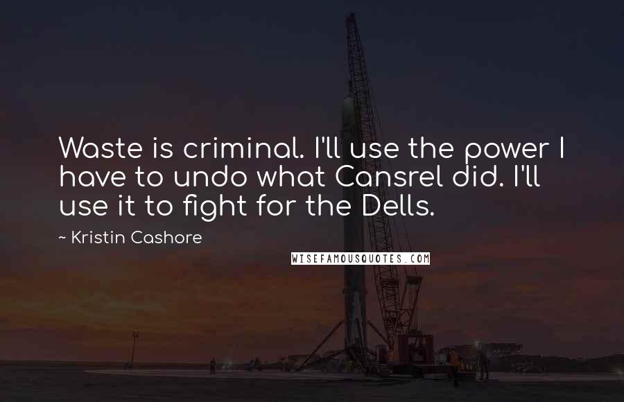 Kristin Cashore Quotes: Waste is criminal. I'll use the power I have to undo what Cansrel did. I'll use it to fight for the Dells.