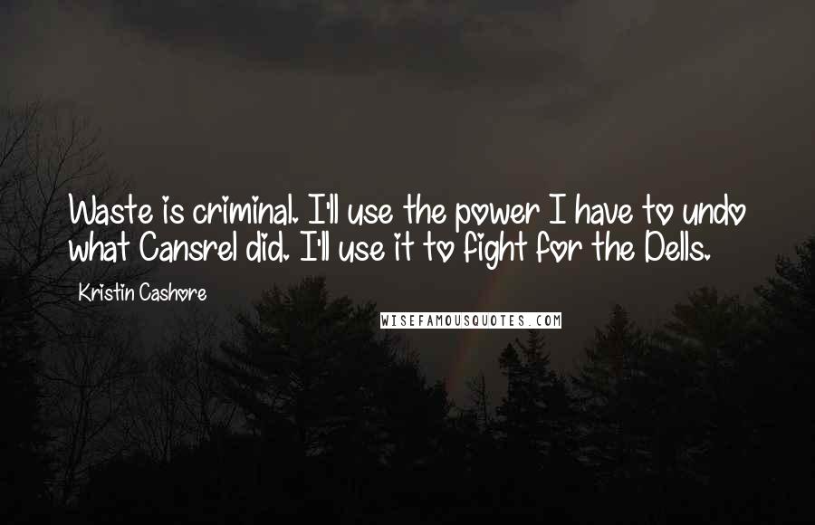 Kristin Cashore Quotes: Waste is criminal. I'll use the power I have to undo what Cansrel did. I'll use it to fight for the Dells.