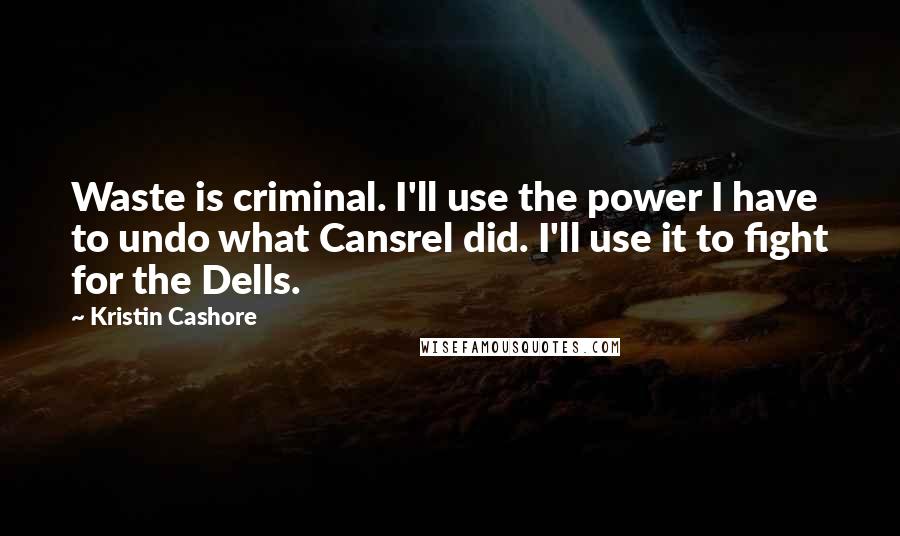 Kristin Cashore Quotes: Waste is criminal. I'll use the power I have to undo what Cansrel did. I'll use it to fight for the Dells.