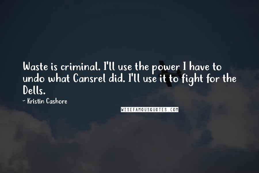 Kristin Cashore Quotes: Waste is criminal. I'll use the power I have to undo what Cansrel did. I'll use it to fight for the Dells.