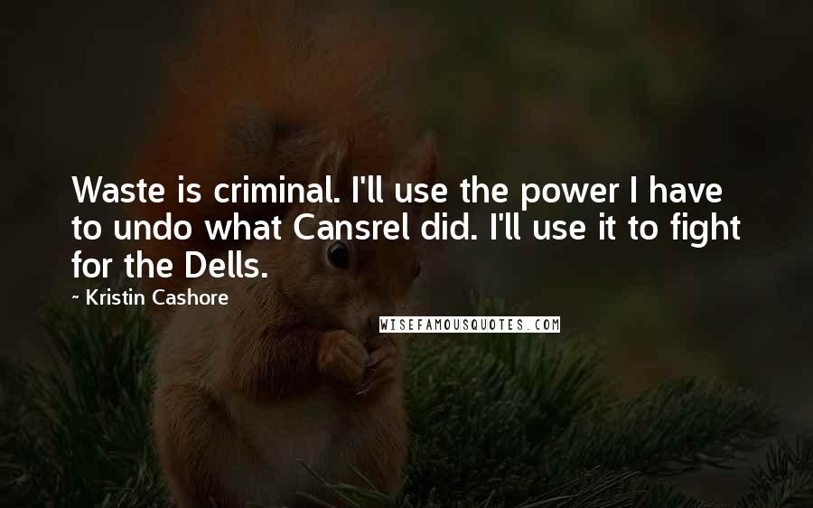 Kristin Cashore Quotes: Waste is criminal. I'll use the power I have to undo what Cansrel did. I'll use it to fight for the Dells.