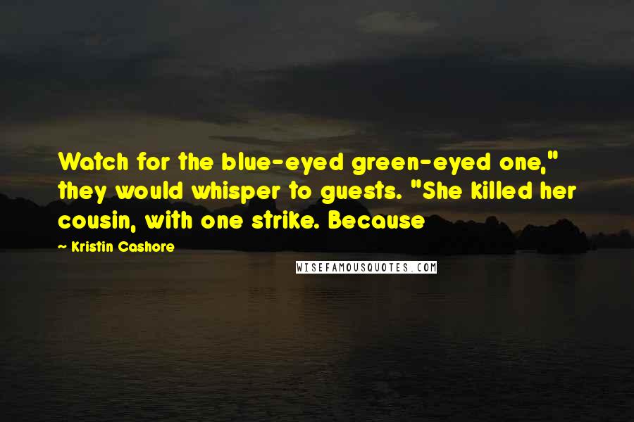 Kristin Cashore Quotes: Watch for the blue-eyed green-eyed one," they would whisper to guests. "She killed her cousin, with one strike. Because