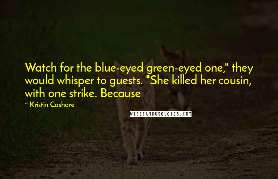 Kristin Cashore Quotes: Watch for the blue-eyed green-eyed one," they would whisper to guests. "She killed her cousin, with one strike. Because