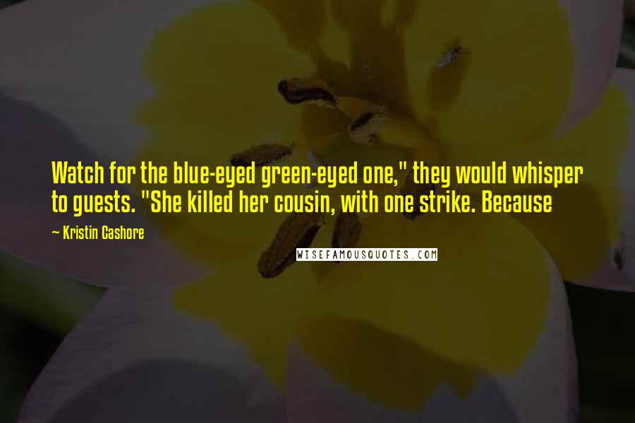 Kristin Cashore Quotes: Watch for the blue-eyed green-eyed one," they would whisper to guests. "She killed her cousin, with one strike. Because