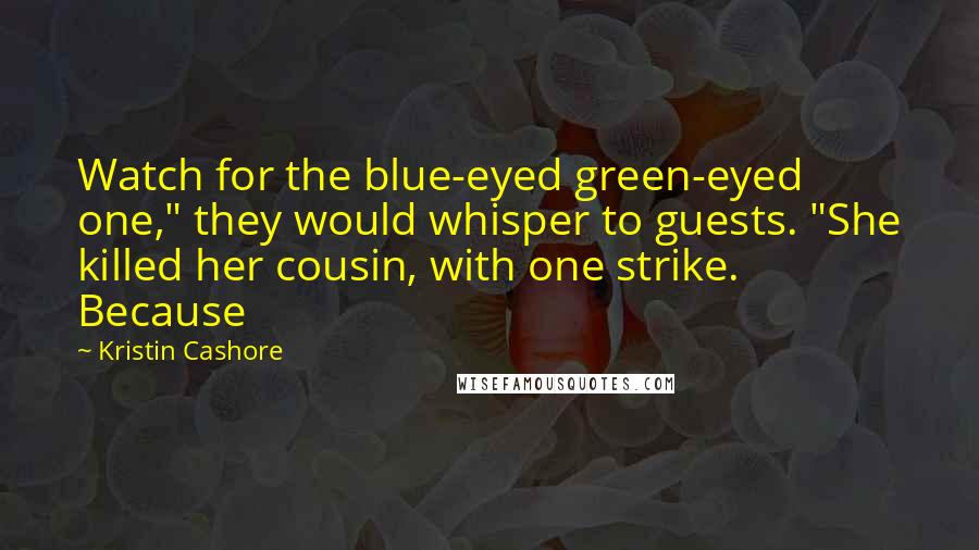 Kristin Cashore Quotes: Watch for the blue-eyed green-eyed one," they would whisper to guests. "She killed her cousin, with one strike. Because