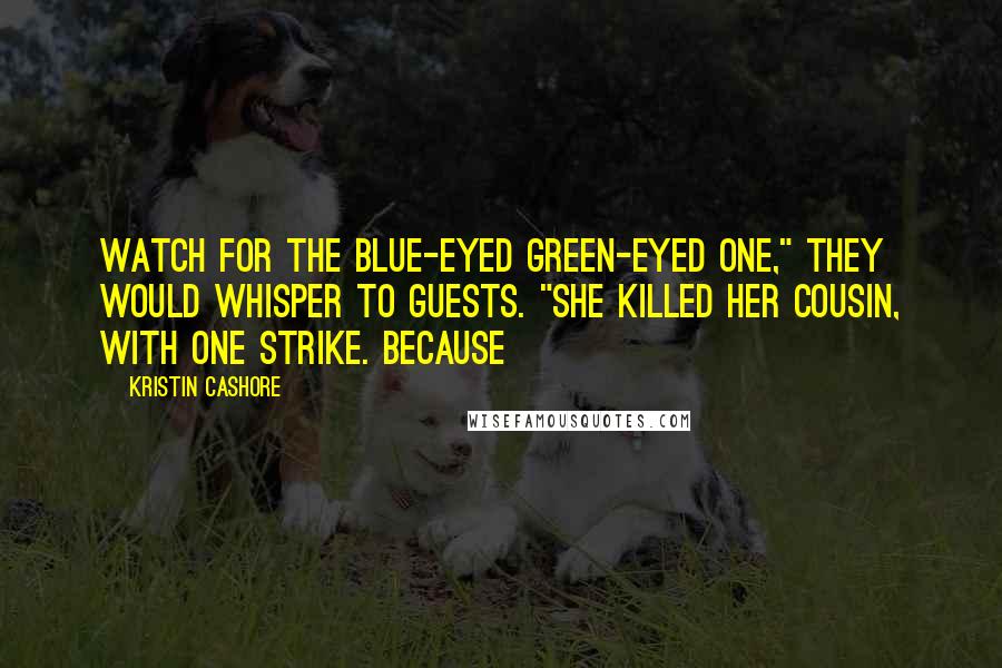 Kristin Cashore Quotes: Watch for the blue-eyed green-eyed one," they would whisper to guests. "She killed her cousin, with one strike. Because