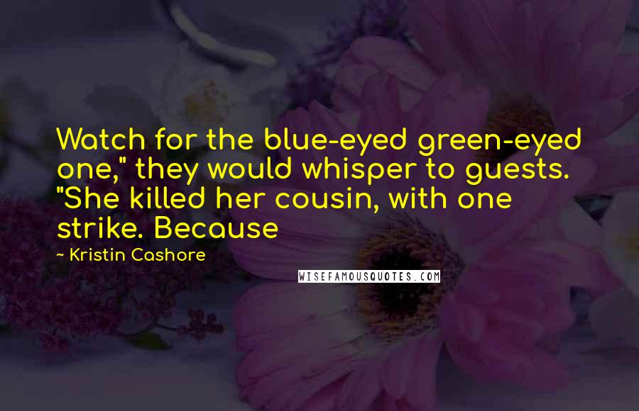 Kristin Cashore Quotes: Watch for the blue-eyed green-eyed one," they would whisper to guests. "She killed her cousin, with one strike. Because