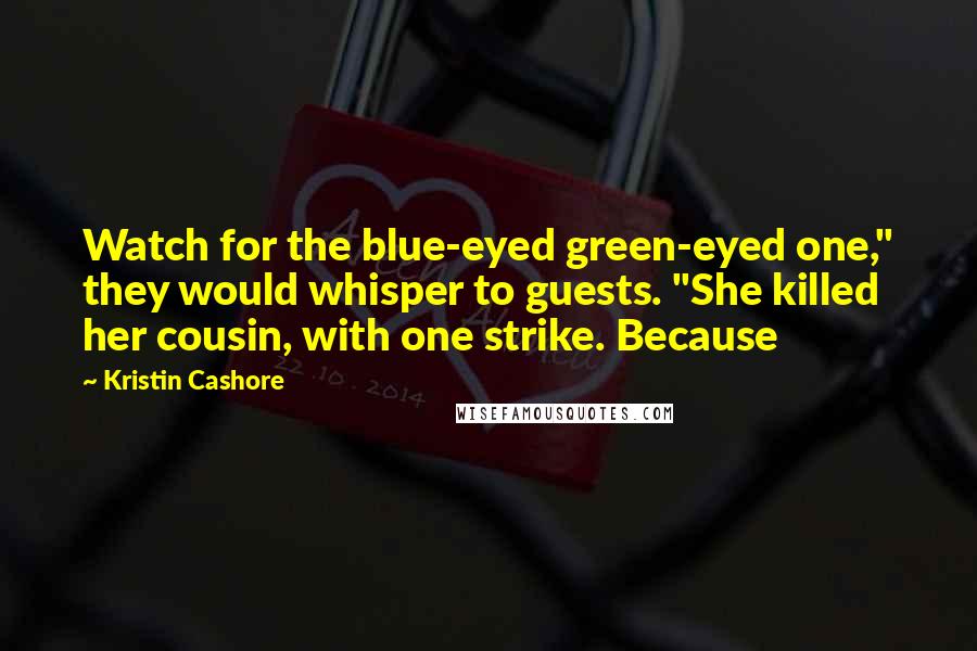 Kristin Cashore Quotes: Watch for the blue-eyed green-eyed one," they would whisper to guests. "She killed her cousin, with one strike. Because