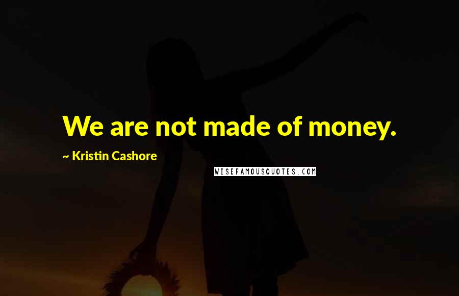 Kristin Cashore Quotes: We are not made of money.