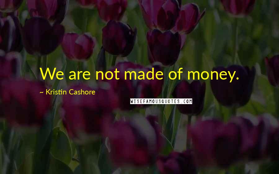 Kristin Cashore Quotes: We are not made of money.