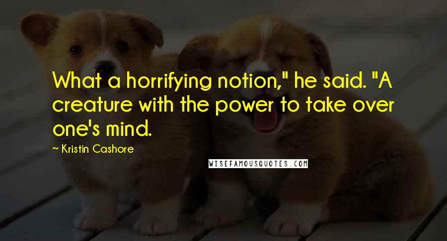 Kristin Cashore Quotes: What a horrifying notion," he said. "A creature with the power to take over one's mind.