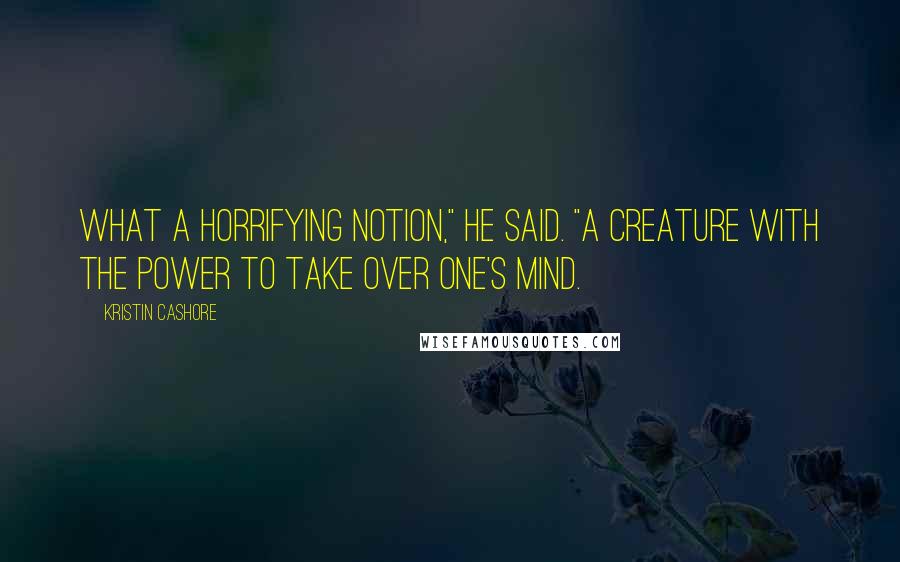 Kristin Cashore Quotes: What a horrifying notion," he said. "A creature with the power to take over one's mind.