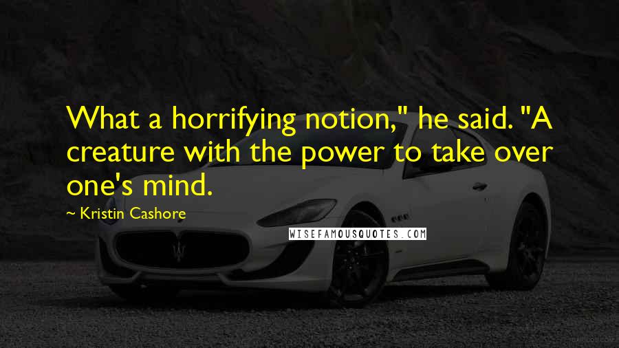 Kristin Cashore Quotes: What a horrifying notion," he said. "A creature with the power to take over one's mind.