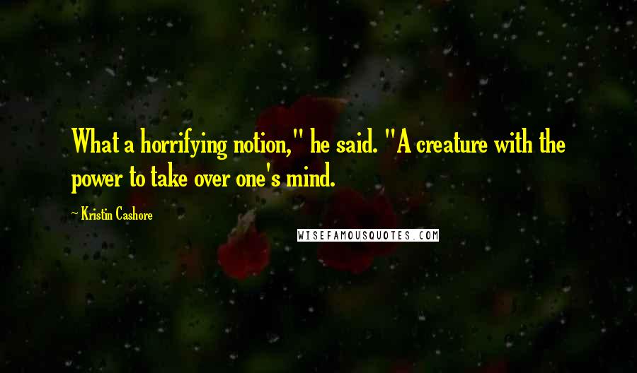 Kristin Cashore Quotes: What a horrifying notion," he said. "A creature with the power to take over one's mind.