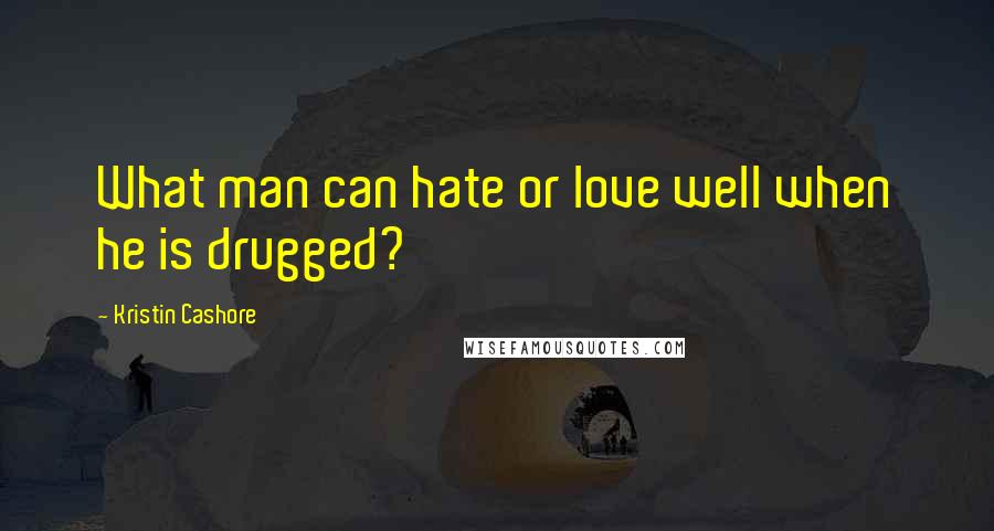 Kristin Cashore Quotes: What man can hate or love well when he is drugged?