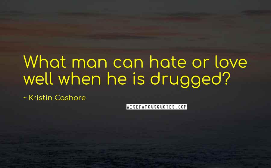 Kristin Cashore Quotes: What man can hate or love well when he is drugged?
