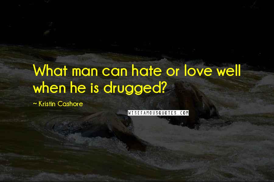 Kristin Cashore Quotes: What man can hate or love well when he is drugged?