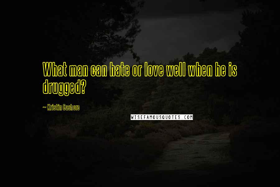 Kristin Cashore Quotes: What man can hate or love well when he is drugged?
