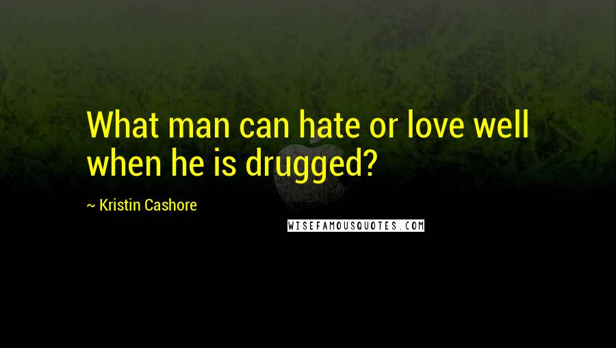 Kristin Cashore Quotes: What man can hate or love well when he is drugged?
