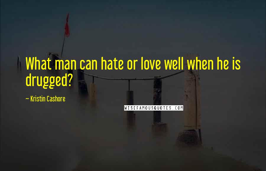 Kristin Cashore Quotes: What man can hate or love well when he is drugged?