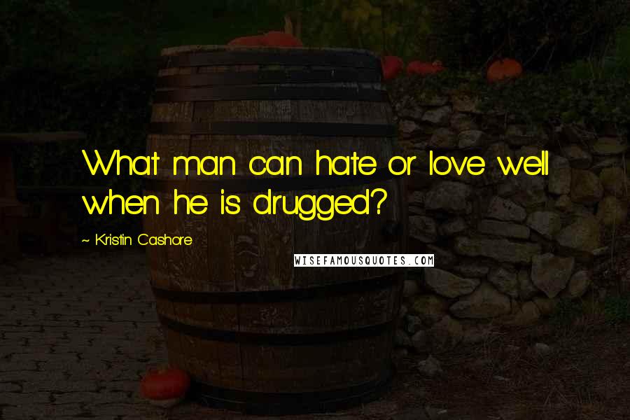Kristin Cashore Quotes: What man can hate or love well when he is drugged?