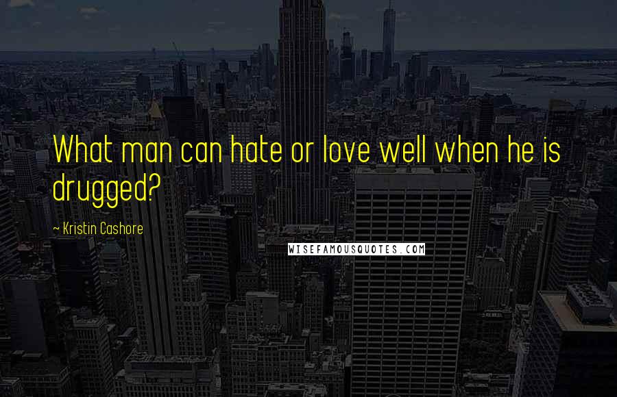 Kristin Cashore Quotes: What man can hate or love well when he is drugged?
