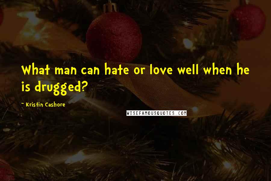 Kristin Cashore Quotes: What man can hate or love well when he is drugged?