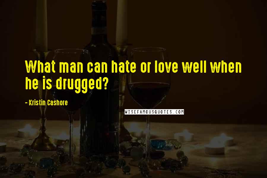 Kristin Cashore Quotes: What man can hate or love well when he is drugged?