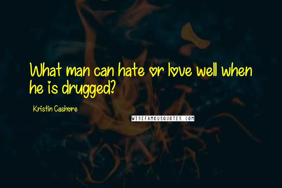 Kristin Cashore Quotes: What man can hate or love well when he is drugged?