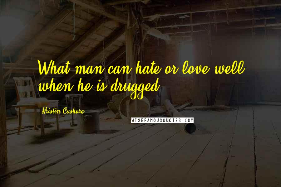 Kristin Cashore Quotes: What man can hate or love well when he is drugged?