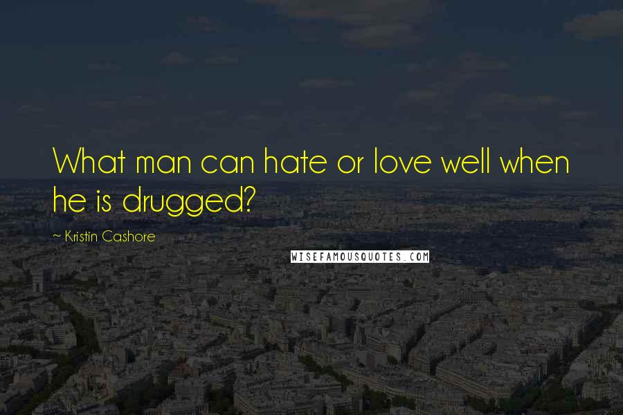 Kristin Cashore Quotes: What man can hate or love well when he is drugged?
