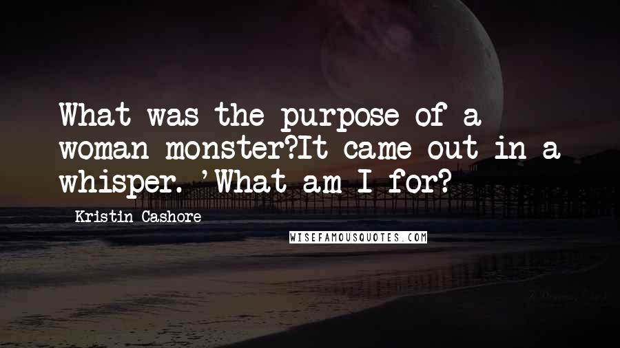 Kristin Cashore Quotes: What was the purpose of a woman monster?It came out in a whisper. 'What am I for?