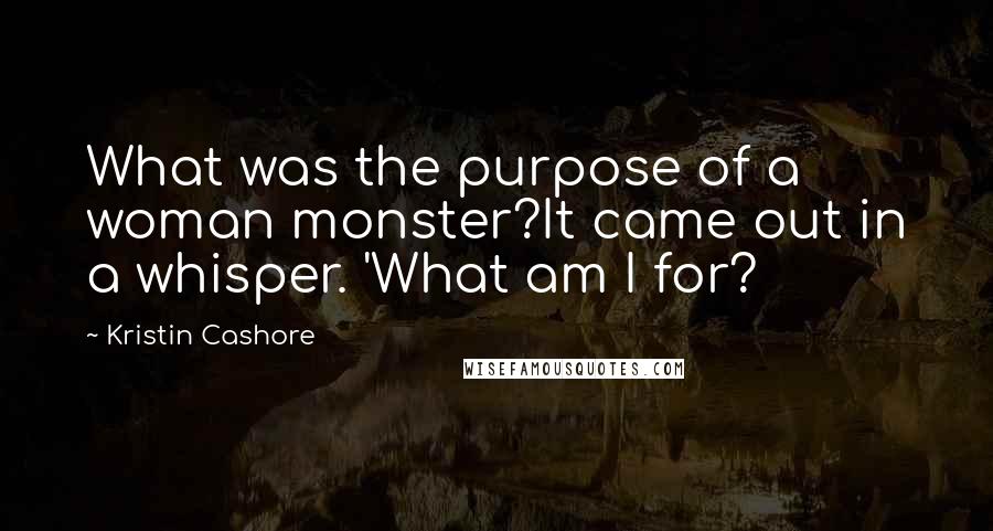 Kristin Cashore Quotes: What was the purpose of a woman monster?It came out in a whisper. 'What am I for?