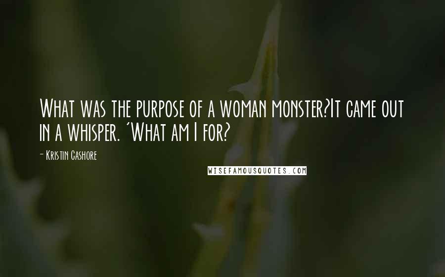 Kristin Cashore Quotes: What was the purpose of a woman monster?It came out in a whisper. 'What am I for?