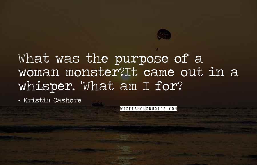 Kristin Cashore Quotes: What was the purpose of a woman monster?It came out in a whisper. 'What am I for?