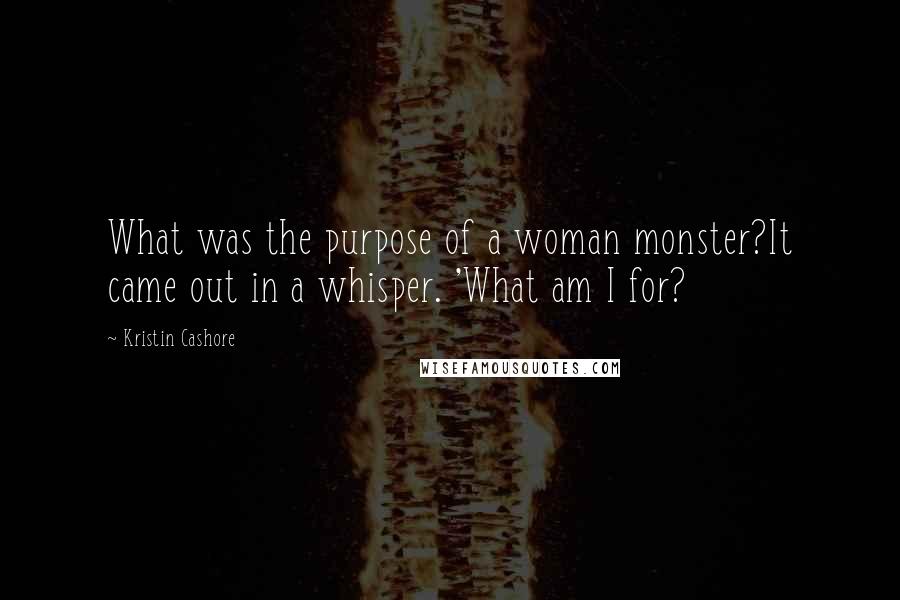 Kristin Cashore Quotes: What was the purpose of a woman monster?It came out in a whisper. 'What am I for?