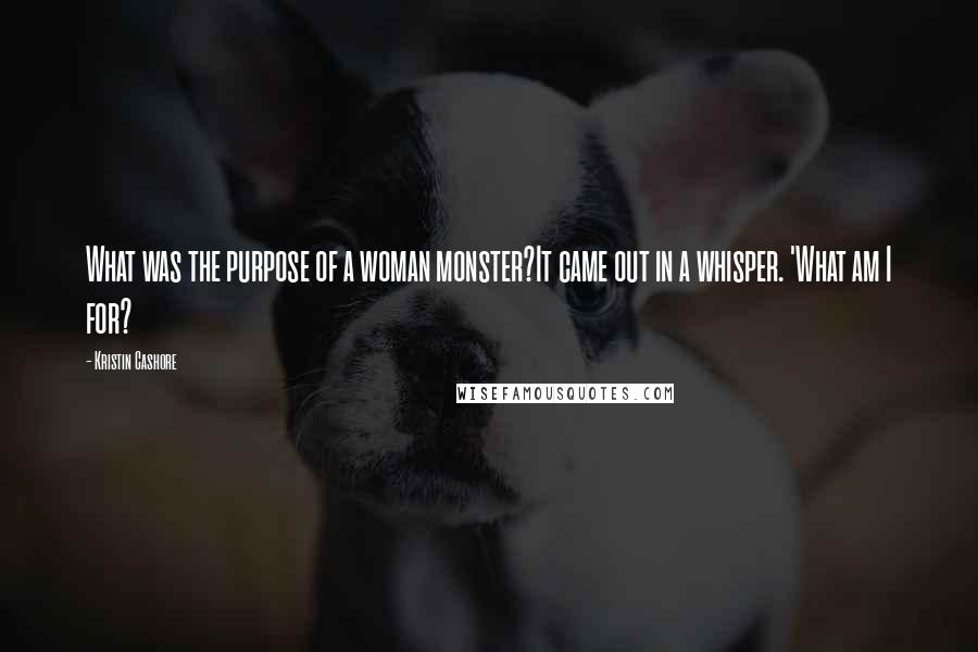 Kristin Cashore Quotes: What was the purpose of a woman monster?It came out in a whisper. 'What am I for?