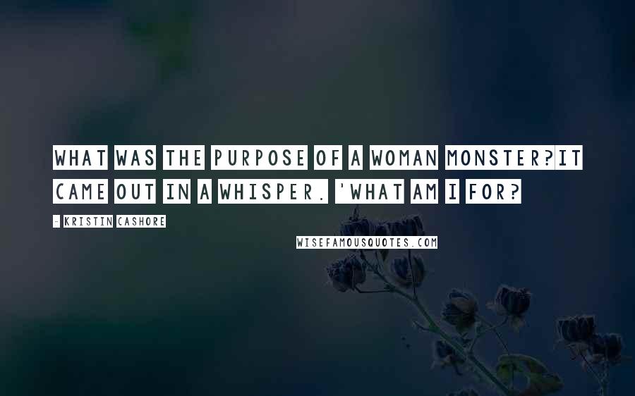 Kristin Cashore Quotes: What was the purpose of a woman monster?It came out in a whisper. 'What am I for?