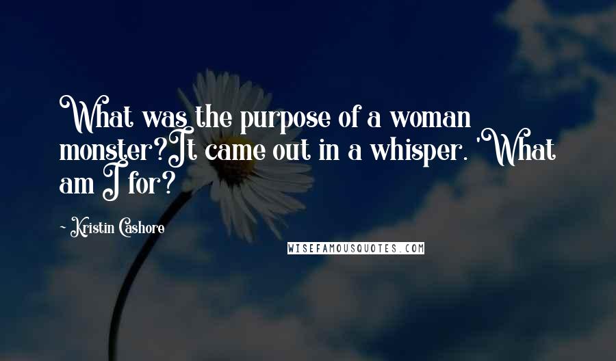 Kristin Cashore Quotes: What was the purpose of a woman monster?It came out in a whisper. 'What am I for?