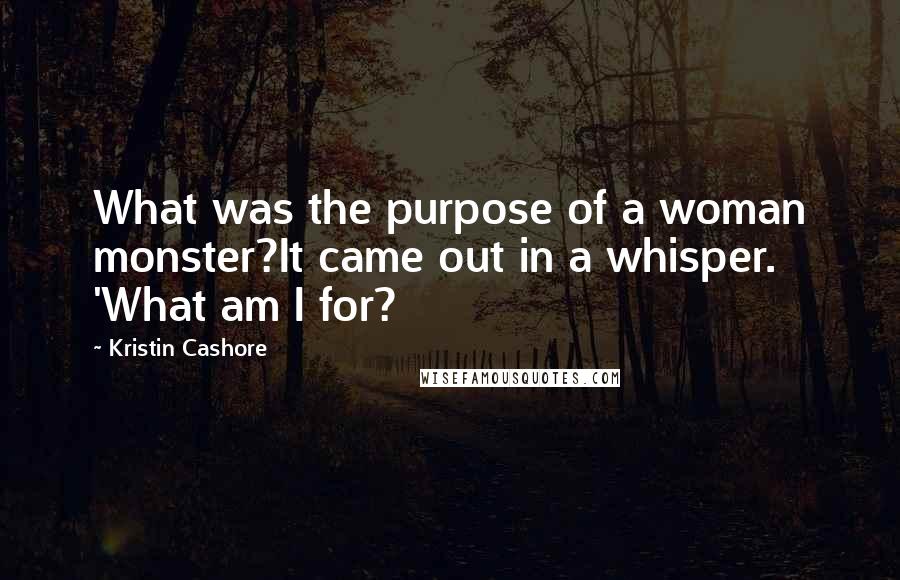 Kristin Cashore Quotes: What was the purpose of a woman monster?It came out in a whisper. 'What am I for?