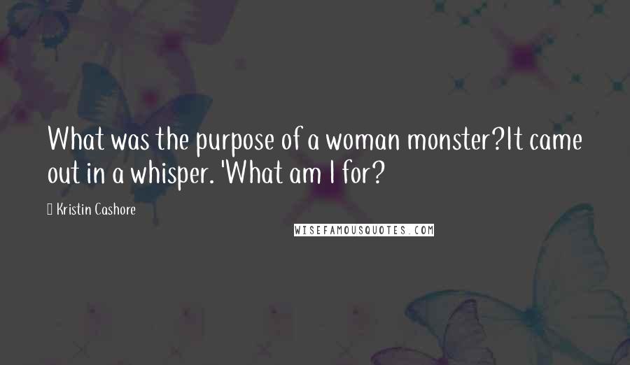 Kristin Cashore Quotes: What was the purpose of a woman monster?It came out in a whisper. 'What am I for?